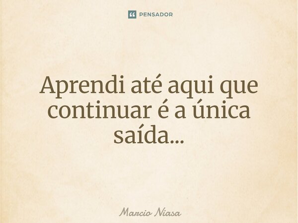 ⁠Aprendi até aqui que continuar é a única saída...... Frase de Márcio Niasa.