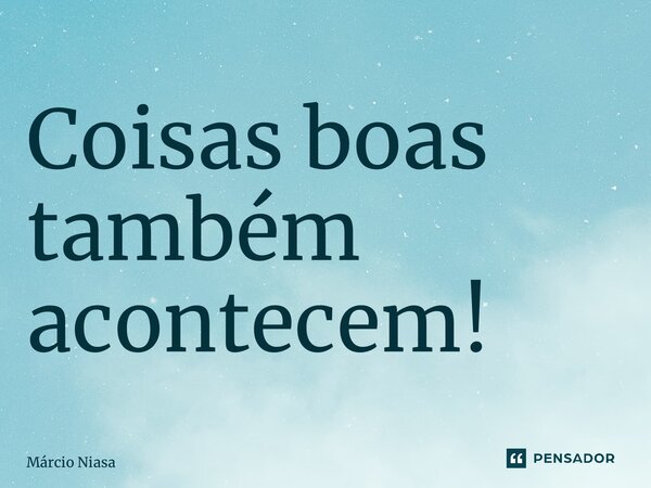 ⁠Coisas boas também acontecem!... Frase de Márcio Niasa.