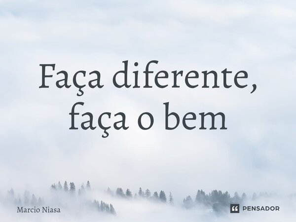 ⁠Faça diferente, faça o bem... Frase de Márcio Niasa.