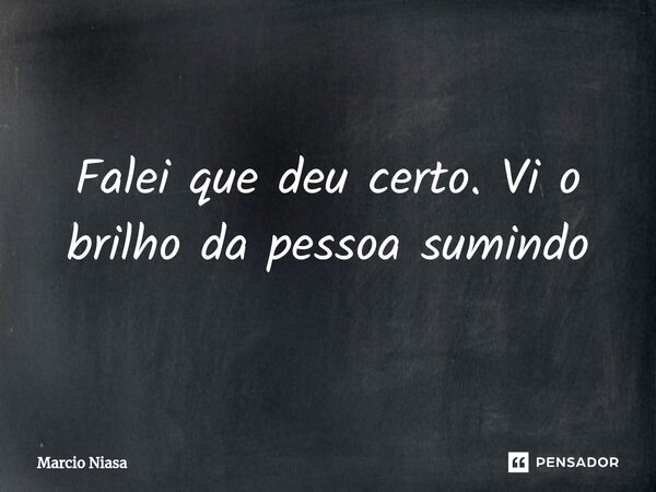 ⁠Falei que deu certo. Vi o brilho da pessoa sumindo... Frase de Márcio Niasa.