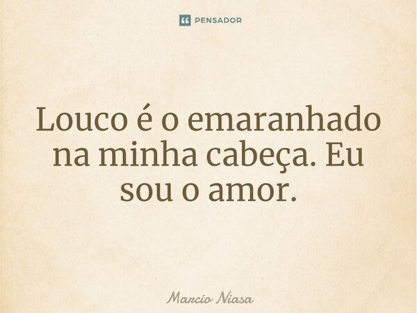 ⁠Louco é o emaranhado na minha cabeça. Eu sou o amor.... Frase de Márcio Niasa.