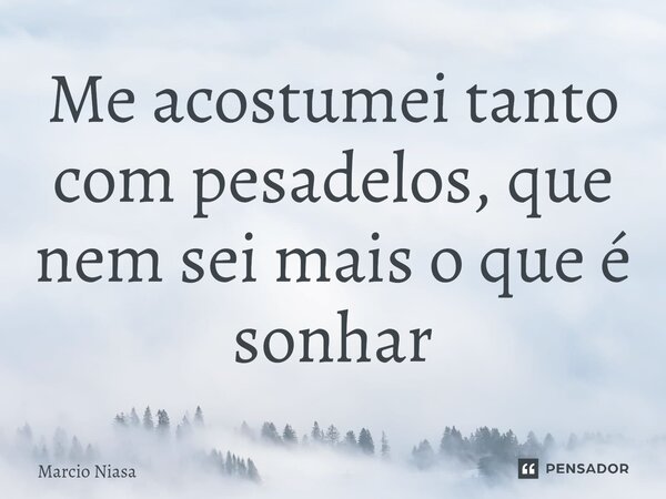 ⁠Me acostumei tanto com pesadelos, que nem sei mais o que é sonhar... Frase de Márcio Niasa.