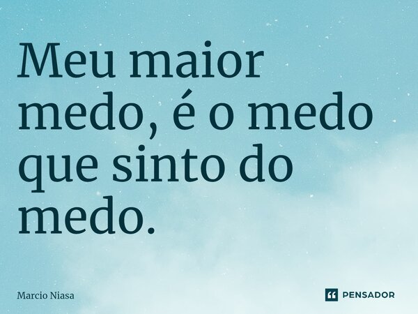 ⁠Meu maior medo, é o medo que sinto do medo.... Frase de Márcio Niasa.