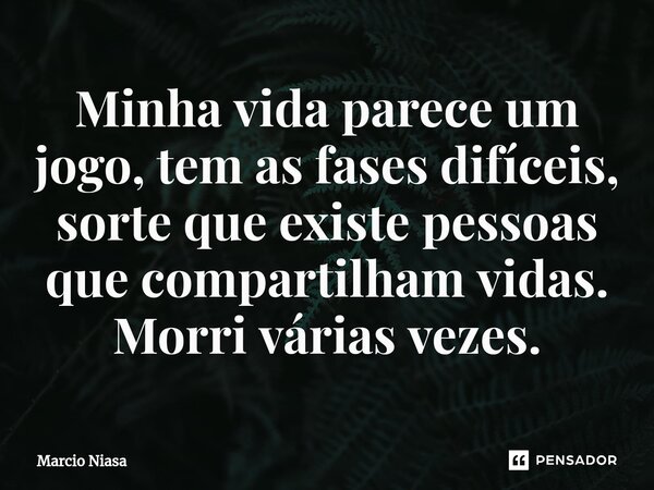 ⁠Minha vida parece um jogo, tem as fases difíceis, sorte que existe pessoas que compartilham vidas. Morri várias vezes.... Frase de Márcio Niasa.