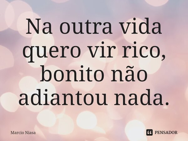 ⁠Na outra vida quero vir rico, bonito não adiantou nada.... Frase de Márcio Niasa.