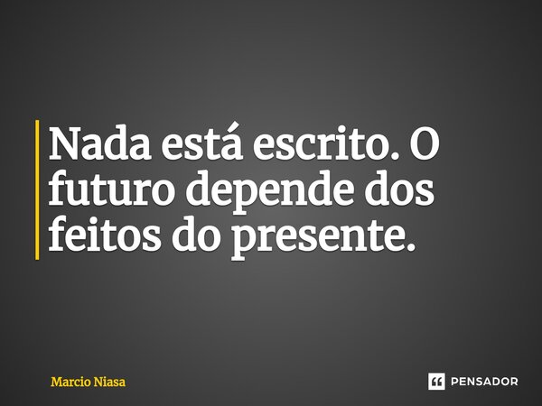 ⁠Nada está escrito. O futuro depende dos feitos do presente.... Frase de Márcio Niasa.