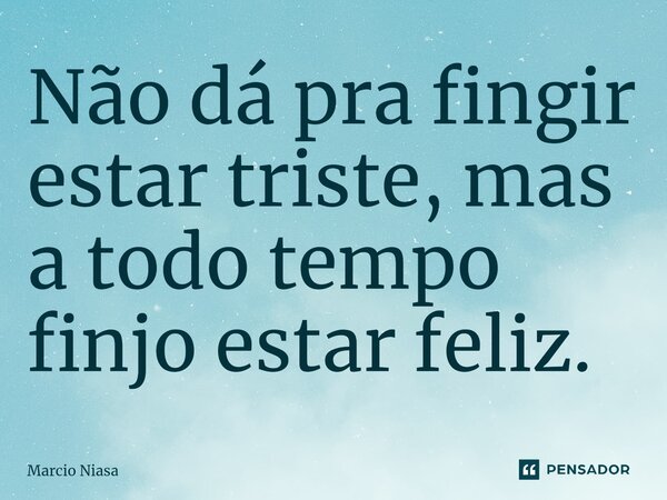 ⁠Não dá pra fingir estar triste, mas a todo tempo finjo estar feliz.... Frase de Márcio Niasa.