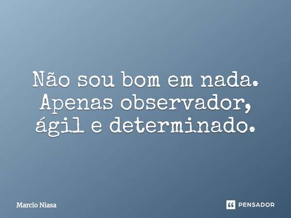 ⁠Não sou bom em nada. Apenas observador, ágil e determinado.... Frase de Márcio Niasa.