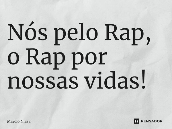 ⁠Nós pelo Rap, o Rap por nossas vidas!... Frase de Márcio Niasa.