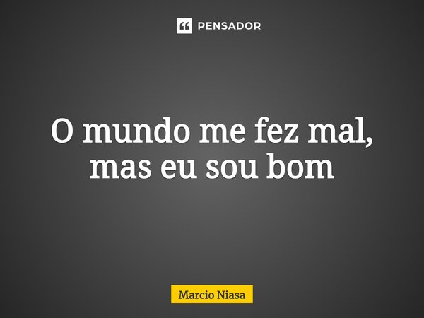 ⁠O mundo me fez mal, mas eu sou bom... Frase de Márcio Niasa.