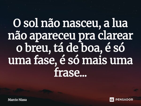 ⁠O sol não nasceu, a lua não apareceu pra clarear o breu, tá de boa, é só uma fase, é só mais uma frase...... Frase de Márcio Niasa.