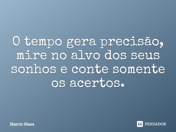 ⁠O tempo gera precisão, mire no alvo dos seus sonhos e conte somente os acertos.... Frase de Márcio Niasa.