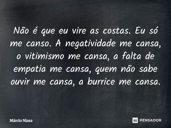 Não é que eu vire as costas. Eu só me canso. A negatividade me cansa, o vitimismo me cansa, a falta de empatia me cansa, quem não sabe ouvir me cansa, a burrice... Frase de Marcio Niasa.