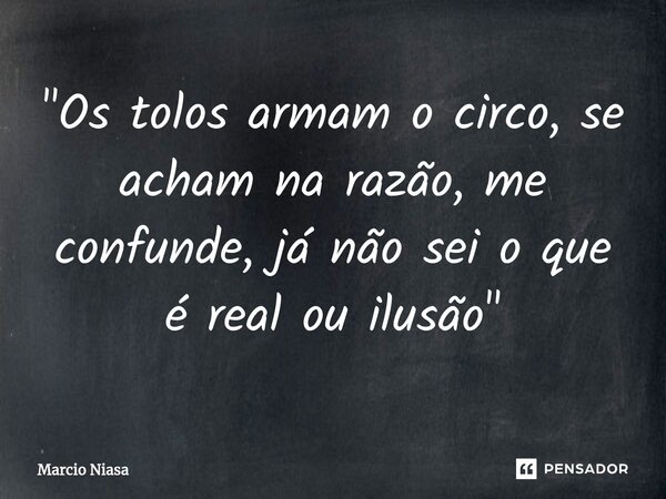 ⁠"Os tolos armam o circo, se acham na razão, me confunde, já não sei o que é real ou ilusão"... Frase de Márcio Niasa.