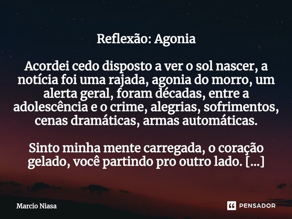 Reflexão: Agonia Acordei cedo disposto a ver o sol nascer, a notícia foi uma rajada, agonia do morro, um alerta geral, foram décadas, entre a adolescência e o c... Frase de Márcio Niasa.