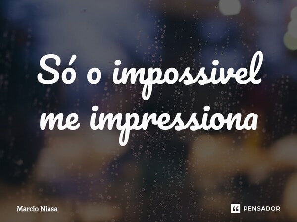 ⁠Só o impossivel me impressiona... Frase de Márcio Niasa.