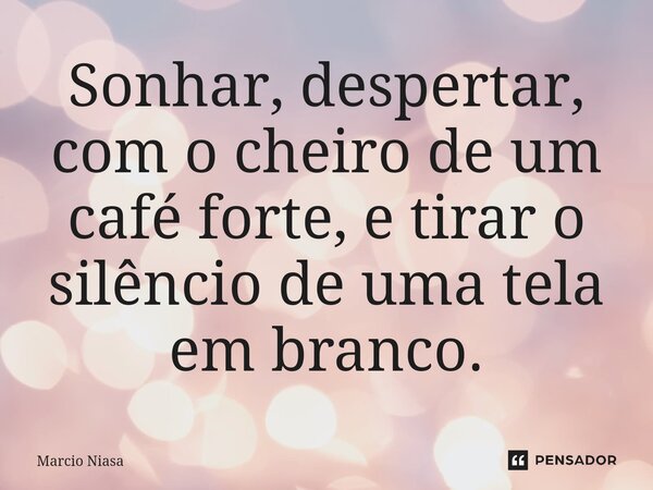 ⁠Sonhar, despertar, com o cheiro de um café forte, e tirar o silêncio de uma tela em branco.... Frase de Márcio Niasa.