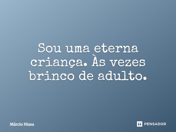 ⁠Sou uma eterna criança. Às vezes brinco de adulto.... Frase de Márcio Niasa.