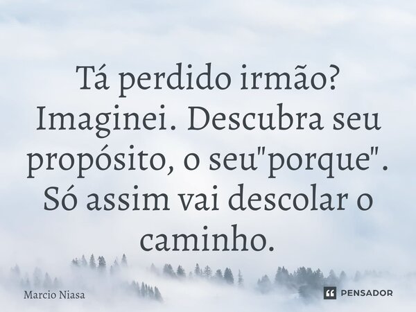 ⁠Tá perdido irmão? Imaginei. Descubra seu propósito, o seu "porque". Só assim vai descolar o caminho.... Frase de Márcio Niasa.