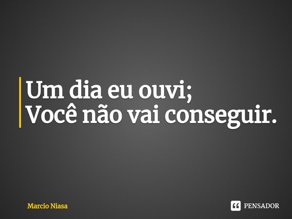 ⁠Um dia eu ouvi; Você não vai conseguir.... Frase de Márcio Niasa.