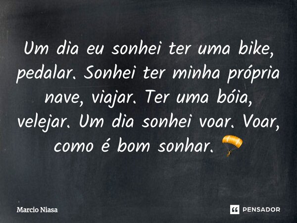 ⁠Um dia eu sonhei ter uma bike, pedalar. Sonhei ter minha própria nave, viajar. Ter uma bóia, velejar. Um dia sonhei voar. Voar, como é bom sonhar. 🪂... Frase de Márcio Niasa.