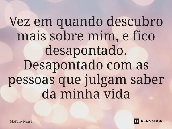 ⁠⁠Vez em quando descubro mais sobre mim, e fico desapontado. Desapontado com as pessoas que julgam saber da minha vida... Frase de Márcio Niasa.