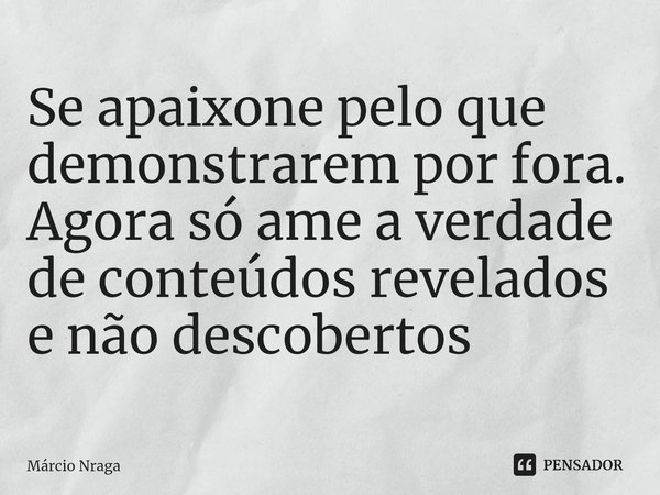 ⁠Se apaixone pelo que demonstrarem por fora. Agora só ame a verdade de conteúdos revelados e não descobertos... Frase de Márcio Braga.