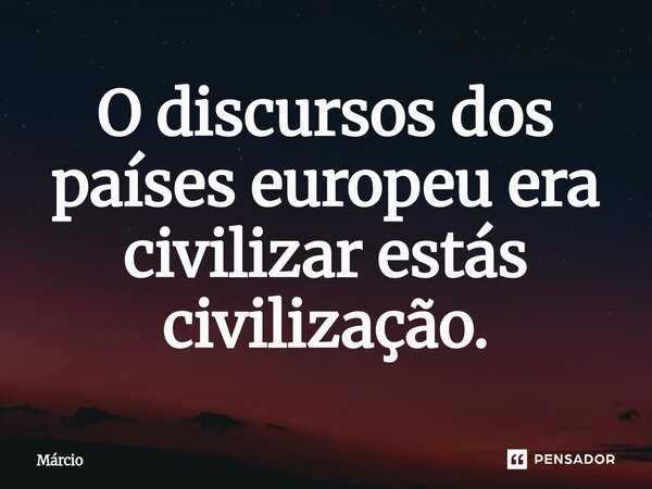 ⁠O discursos dos países europeu era civilizar estás civilização.... Frase de Marcio.