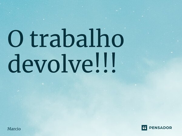 O trabalho devolve!!! ⁠... Frase de Marcio.