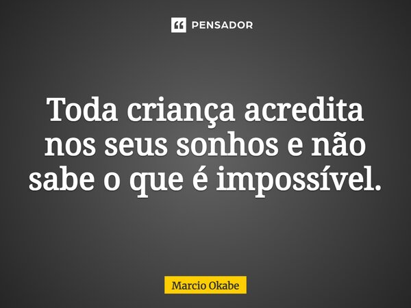 ⁠Toda criança acredita nos seus sonhos e não sabe o que é impossível.... Frase de Marcio Okabe.