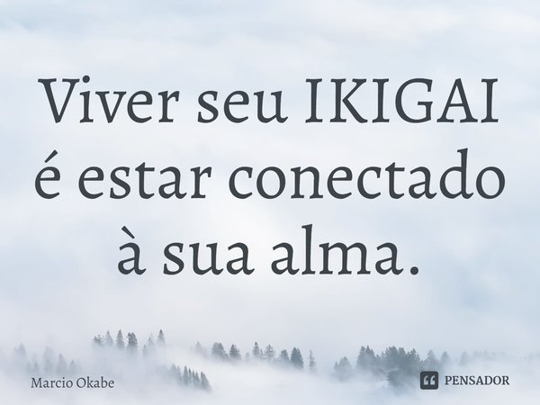 ⁠Viver seu IKIGAI é estar conectado à sua alma.... Frase de Marcio Okabe.