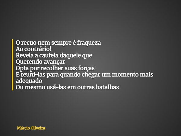 O recuo nem sempre é fraqueza Ao contrário! Revela a cautela daquele que Querendo avançar Opta por recolher suas forças E reuni-las para quando chegar um moment... Frase de Márcio Oliveira.