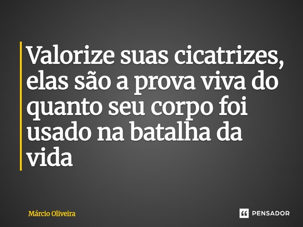 Valorize suas cicatrizes, elas são a prova viva do quanto seu corpo foi usado na batalha da vida⁠... Frase de Márcio Oliveira.