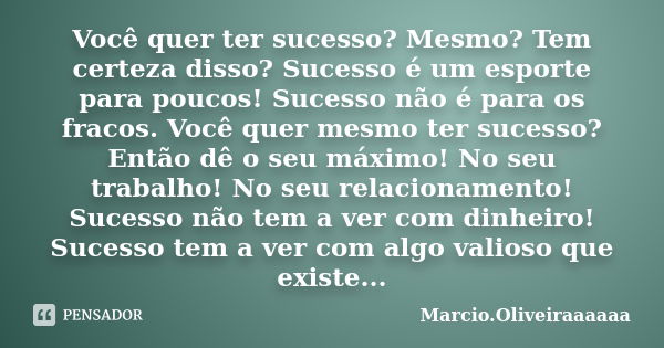 Você quer ter sucesso? Mesmo? Tem certeza disso? Sucesso é um esporte para poucos! Sucesso não é para os fracos. Você quer mesmo ter sucesso? Então dê o seu máx... Frase de Marcio.Oliveiraaaaaa.