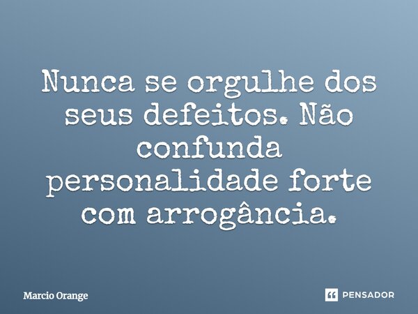 Nunca se orgulhe dos seus defeitos. Não confunda personalidade forte com arrogância.... Frase de Marcio Orange.