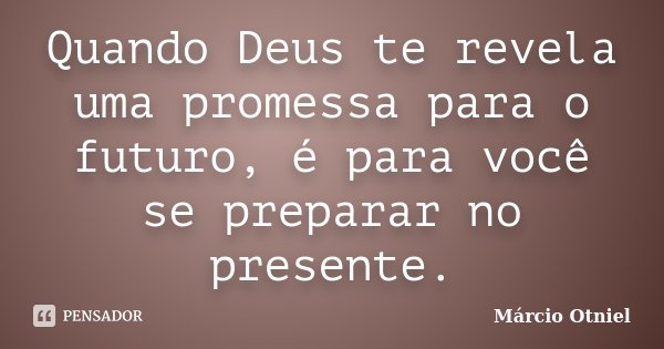 Quando Deus te revela uma promessa para o futuro, é para você se preparar no presente.... Frase de Márcio Otniel.