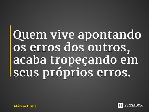 ⁠Quem vive apontando os erros dos outros, acaba tropeçando em seus próprios erros.... Frase de Márcio Otniel.