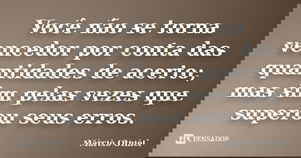 Você não se torna vencedor por conta das quantidades de acerto; mas sim pelas vezes que superou seus erros.... Frase de Márcio Otniel.