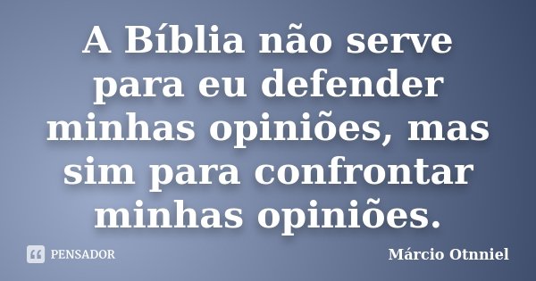 A Bíblia não serve para eu defender minhas opiniões, mas sim para confrontar minhas opiniões.... Frase de Marcio Otnniel.