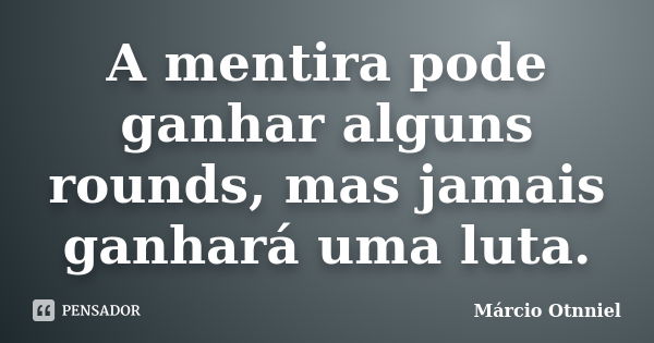 A mentira pode ganhar alguns rounds, mas jamais ganhará uma luta.... Frase de Márcio Otnniel.