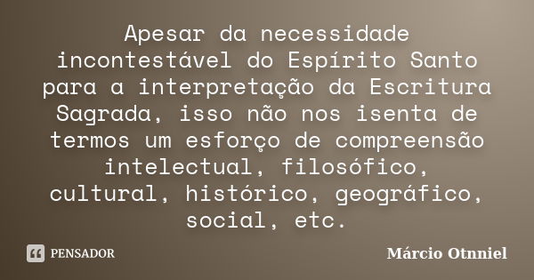 Apesar da necessidade incontestável do Espírito Santo para a interpretação da Escritura Sagrada, isso não nos isenta de termos um esforço de compreensão intelec... Frase de Márcio Otnniel.