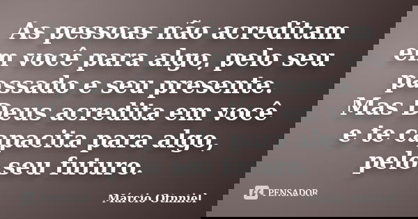 As pessoas não acreditam em você para algo, pelo seu passado e seu presente. Mas Deus acredita em você e te capacita para algo, pelo seu futuro.... Frase de Márcio Otnniel.