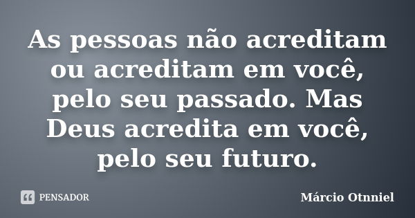 As pessoas não acreditam ou acreditam em você, pelo seu passado. Mas Deus acredita em você, pelo seu futuro.... Frase de Márcio Otnniel.