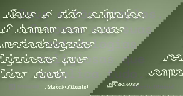 Deus é tão simples. O homem com suas metodologias religiosas que complica tudo.... Frase de Márcio Otnniel.