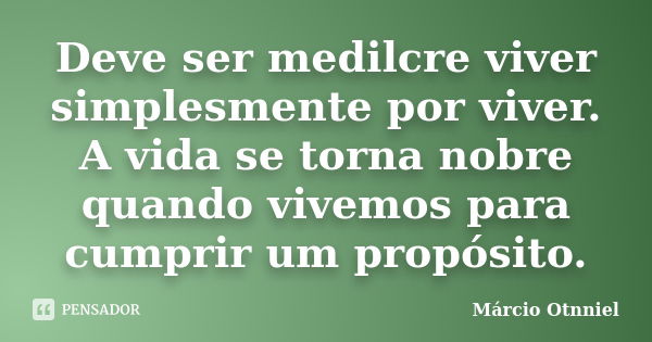 Deve ser medilcre viver simplesmente por viver. A vida se torna nobre quando vivemos para cumprir um propósito.... Frase de Marcio Otnniel.