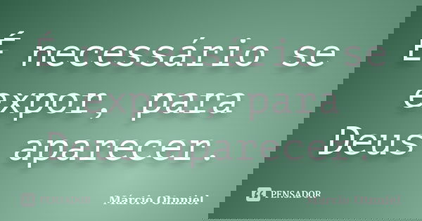 É necessário se expor, para Deus aparecer.... Frase de Márcio Otnniel.