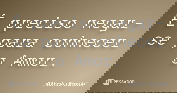 É preciso negar-se para conhecer o Amor.... Frase de Márcio Otnniel.