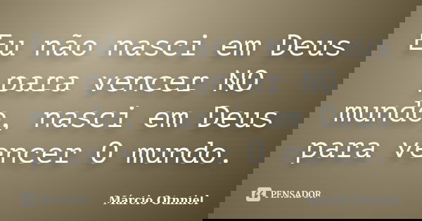 Eu não nasci em Deus para vencer NO mundo, nasci em Deus para vencer O mundo.... Frase de Márcio Otnniel.