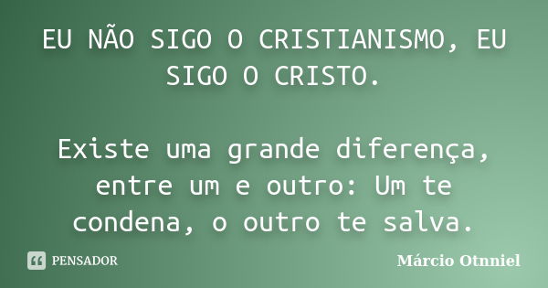 EU NÃO SIGO O CRISTIANISMO, EU SIGO O CRISTO. Existe uma grande diferença, entre um e outro: Um te condena, o outro te salva.... Frase de Márcio Otnniel.