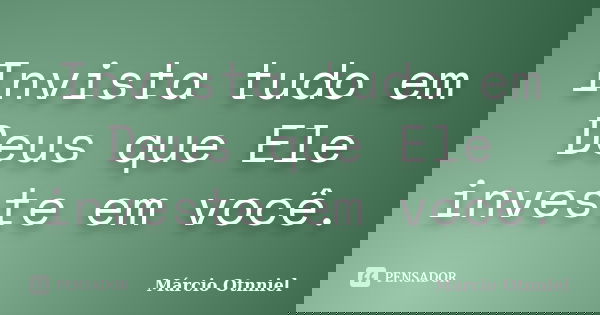 Invista tudo em Deus que Ele investe em você.... Frase de Márcio Otnniel.